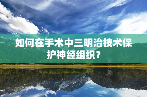 如何在手术中三明治技术保护神经组织？