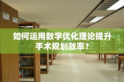 如何运用数学优化理论提升手术规划效率？