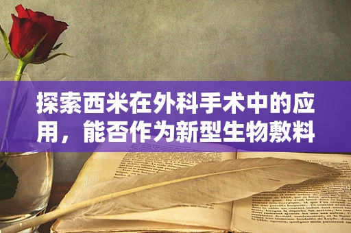 探索西米在外科手术中的应用，能否作为新型生物敷料？