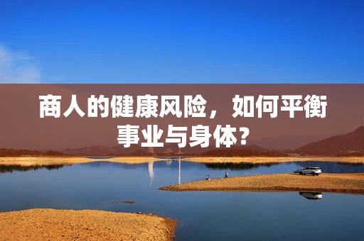 商人的健康风险，如何平衡事业与身体？