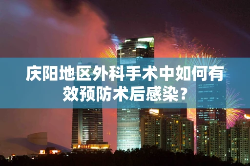 庆阳地区外科手术中如何有效预防术后感染？