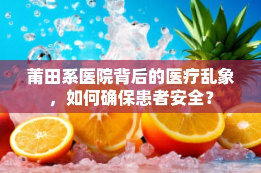 莆田系医院背后的医疗乱象，如何确保患者安全？