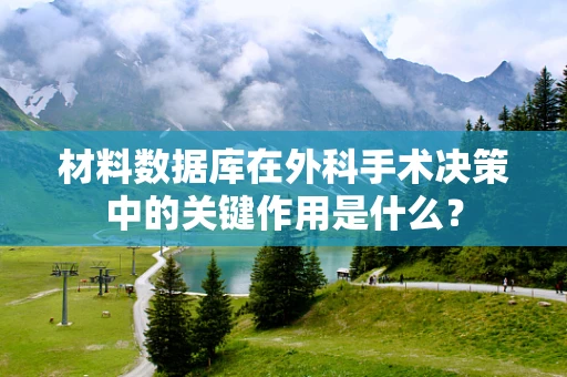 材料数据库在外科手术决策中的关键作用是什么？