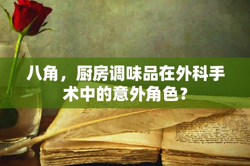 八角，厨房调味品在外科手术中的意外角色？