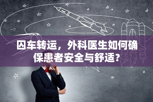 囚车转运，外科医生如何确保患者安全与舒适？