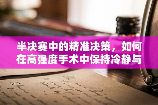 半决赛中的精准决策，如何在高强度手术中保持冷静与精准？