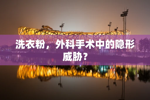 洗衣粉，外科手术中的隐形威胁？