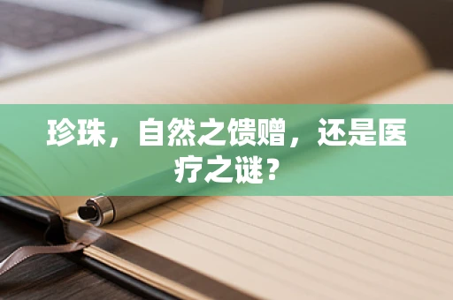 珍珠，自然之馈赠，还是医疗之谜？
