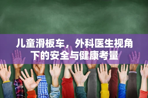 儿童滑板车，外科医生视角下的安全与健康考量