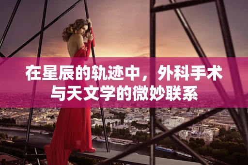 在星辰的轨迹中，外科手术与天文学的微妙联系