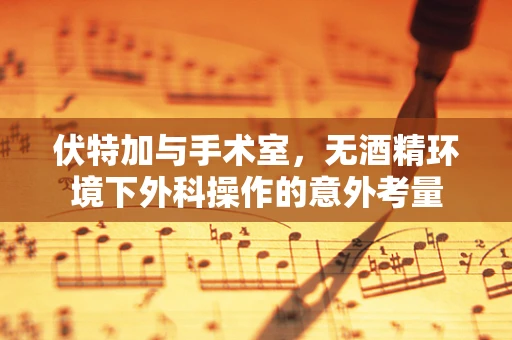 伏特加与手术室，无酒精环境下外科操作的意外考量