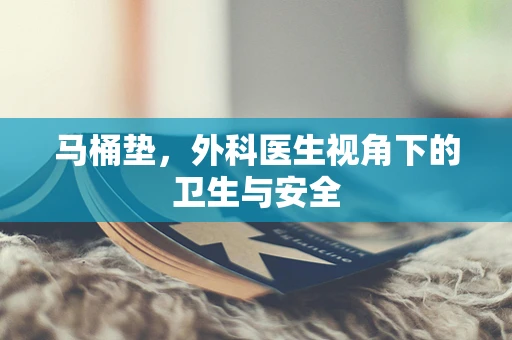 马桶垫，外科医生视角下的卫生与安全