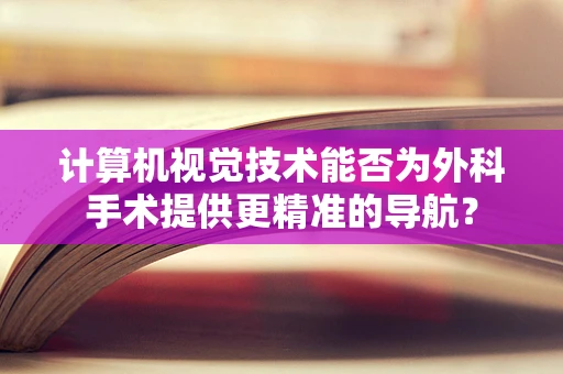 计算机视觉技术能否为外科手术提供更精准的导航？