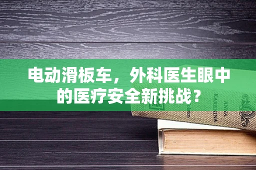 电动滑板车，外科医生眼中的医疗安全新挑战？