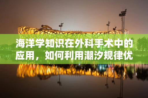 海洋学知识在外科手术中的应用，如何利用潮汐规律优化手术时间？