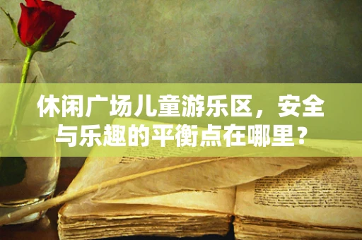 休闲广场儿童游乐区，安全与乐趣的平衡点在哪里？
