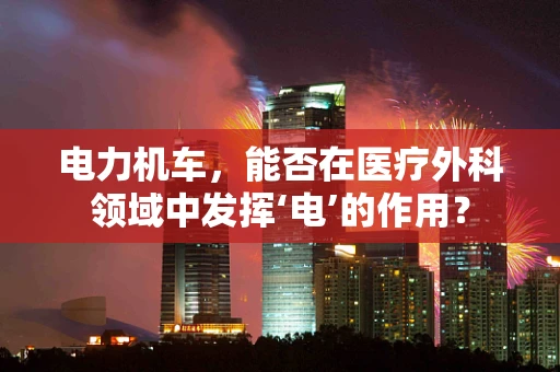 电力机车，能否在医疗外科领域中发挥‘电’的作用？