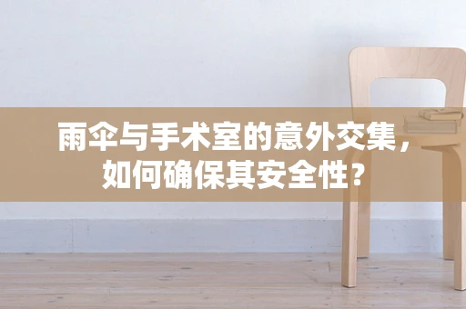 雨伞与手术室的意外交集，如何确保其安全性？