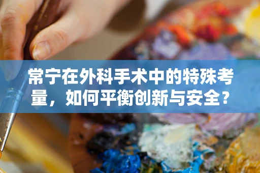 常宁在外科手术中的特殊考量，如何平衡创新与安全？