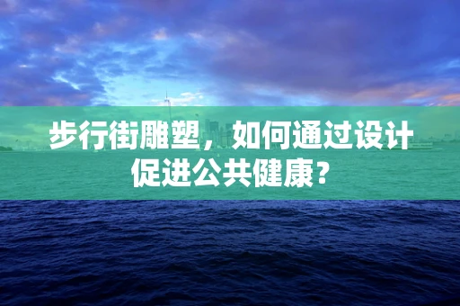 步行街雕塑，如何通过设计促进公共健康？