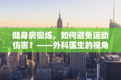 健身房锻炼，如何避免运动伤害？——外科医生的视角