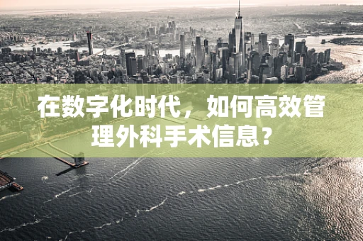 在数字化时代，如何高效管理外科手术信息？