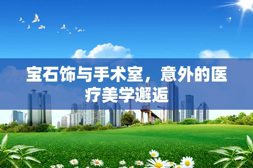 宝石饰与手术室，意外的医疗美学邂逅