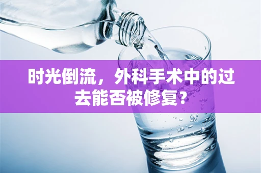 时光倒流，外科手术中的过去能否被修复？