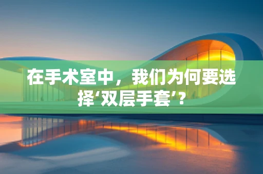 在手术室中，我们为何要选择‘双层手套’？