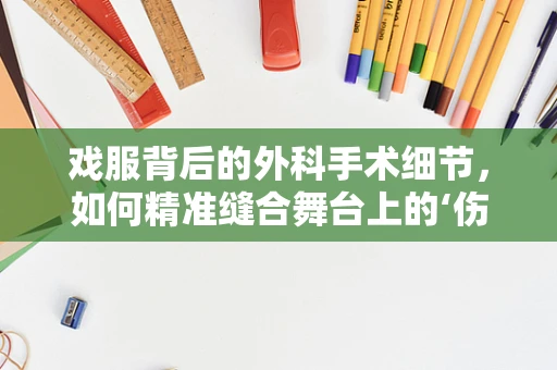 戏服背后的外科手术细节，如何精准缝合舞台上的‘伤口’？