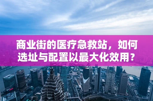 商业街的医疗急救站，如何选址与配置以最大化效用？
