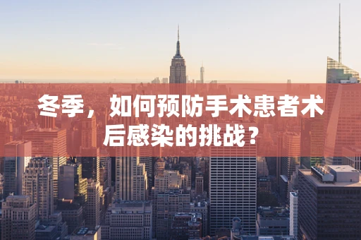 冬季，如何预防手术患者术后感染的挑战？