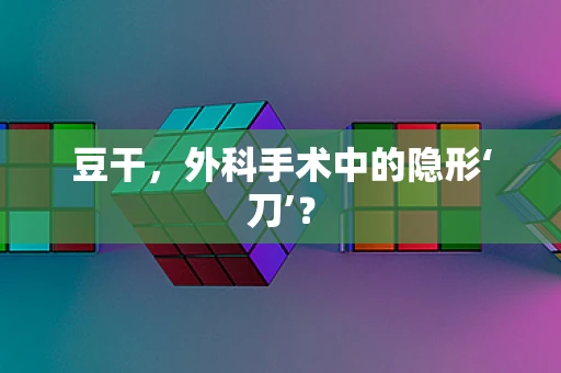 豆干，外科手术中的隐形‘刀’？