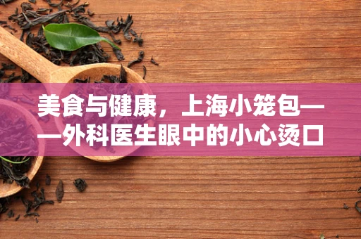 美食与健康，上海小笼包——外科医生眼中的小心烫口
