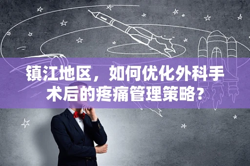 镇江地区，如何优化外科手术后的疼痛管理策略？
