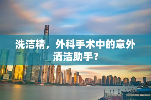 洗洁精，外科手术中的意外清洁助手？