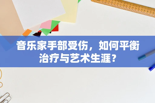 音乐家手部受伤，如何平衡治疗与艺术生涯？
