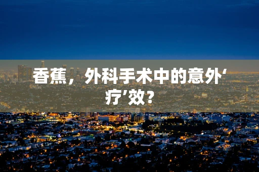 香蕉，外科手术中的意外‘疗’效？