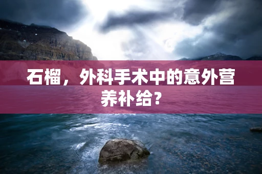 石榴，外科手术中的意外营养补给？