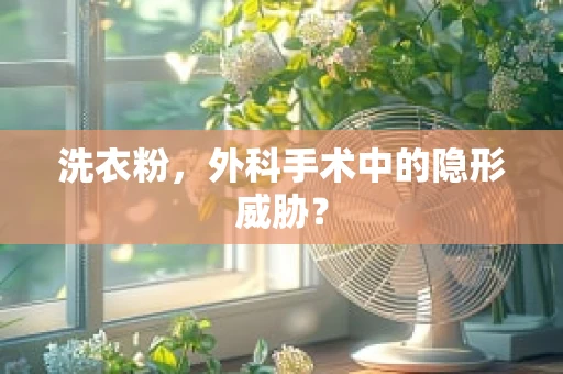 洗衣粉，外科手术中的隐形威胁？