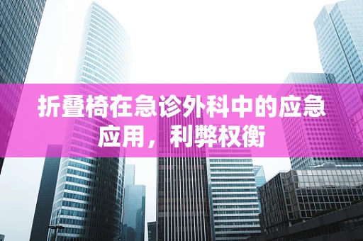 折叠椅在急诊外科中的应急应用，利弊权衡