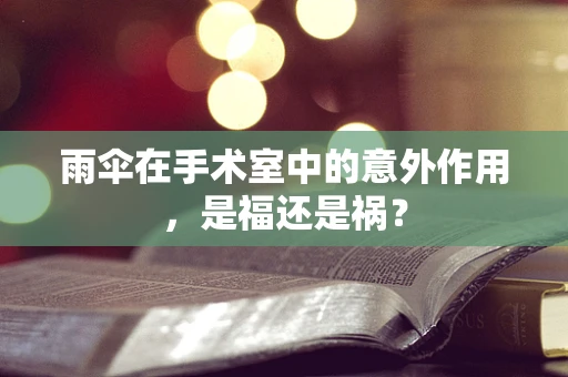 雨伞在手术室中的意外作用，是福还是祸？