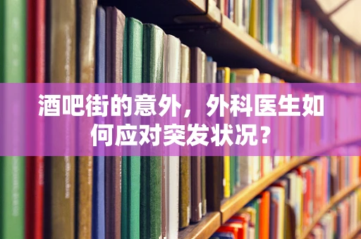 酒吧街的意外，外科医生如何应对突发状况？