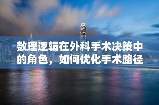 数理逻辑在外科手术决策中的角色，如何优化手术路径？