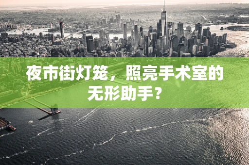 夜市街灯笼，照亮手术室的无形助手？