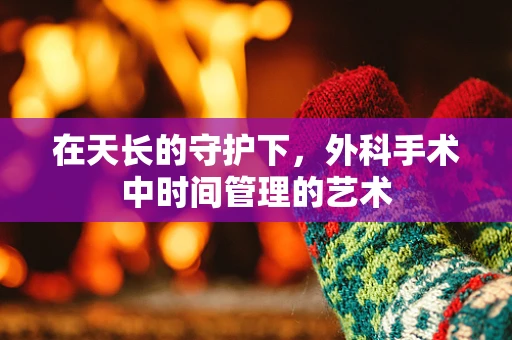 在天长的守护下，外科手术中时间管理的艺术