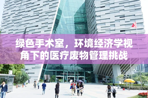绿色手术室，环境经济学视角下的医疗废物管理挑战
