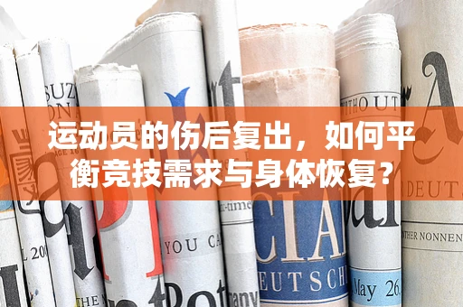 运动员的伤后复出，如何平衡竞技需求与身体恢复？