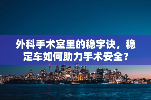 外科手术室里的稳字诀，稳定车如何助力手术安全？