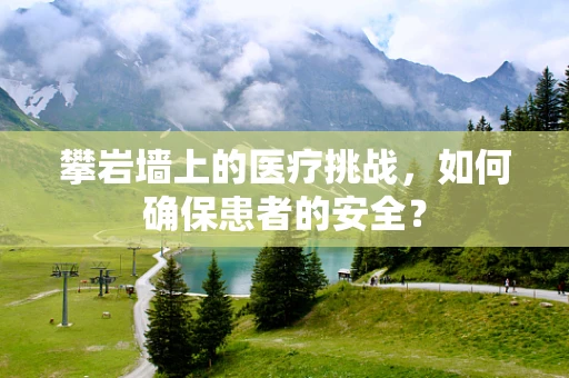 攀岩墙上的医疗挑战，如何确保患者的安全？